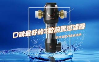 前置过滤器什么牌子最好用（2024最建议买三款：质量好性价比高）