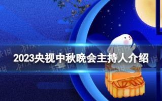 2023央视中秋晚会主持人是谁 央视中秋晚会主持人介绍2023
